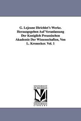 Peter Gustav LeJeune Dirichlet - G. Lejeune Dirichlet's Werke. Herausgegeben Auf Veranlassung Der Königlich Preussischen Akademie Der Wissenschaften, Von L. Kronecker. Vol. 1, Häftad