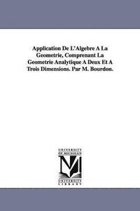 bokomslag Application De L'Algebre À La Géométrie, Comprenant La Géométrie Analytique À Deux Et À Trois Dimensions. Par M. Bourdon.