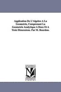 bokomslag Application De L'Algebre  La Gomtrie, Comprenant La Gomtrie Analytique  Deux Et  Trois Dimensions. Par M. Bourdon.