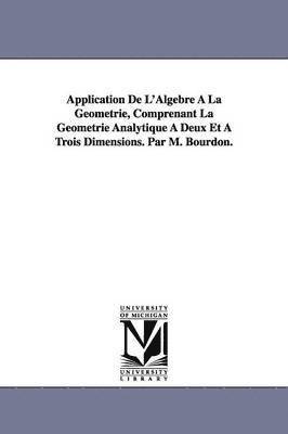 Application De L'Algebre A La Geometrie, Comprenant La Geometrie Analytique A Deux Et A Trois Dimensions. Par M. Bourdon. 1