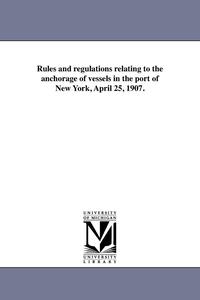 bokomslag Rules and Regulations Relating to the Anchorage of Vessels in the Port of New York, April 25, 1907.