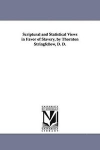 bokomslag Scriptural and Statistical Views in Favor of Slavery, by Thornton Stringfellow, D. D.