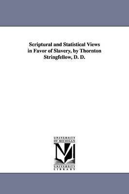 Scriptural and Statistical Views in Favor of Slavery, by Thornton Stringfellow, D. D. 1