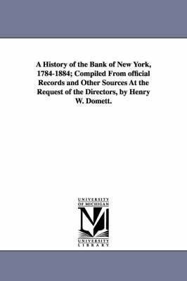bokomslag A History of the Bank of New York, 1784-1884; Compiled from Official Records and Other Sources at the Request of the Directors, by Henry W. Domett.