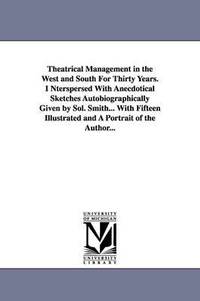bokomslag Theatrical Management in the West and South for Thirty Years. Interspersed with Anecdotical Sketches Autobiographically Given by Sol. Smith... with Fi