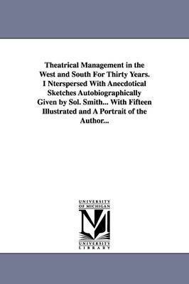 Theatrical Management in the West and South for Thirty Years. Interspersed with Anecdotical Sketches Autobiographically Given by Sol. Smith... with Fi 1