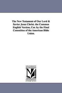 bokomslag The New Testament of Our Lord & Savior Jesus Christ. the Common English Version, Cor. by the Final Committee of the American Bible Union.