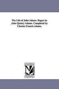 bokomslag The Life of John Adams. Begun by John Quincy Adams. Completed by Charles Francis Adams.