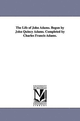 Charles Francis Adams Jr. - Life of John Adams. Begun by John Quincy Adams. Completed by Charles Francis Adams., Häftad