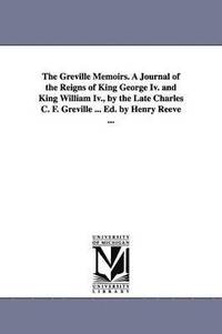 bokomslag Greville Memoirs. A Journal of the Reigns of King George Iv. and King William Iv., by the Late Charles C. F. Greville ... Ed. by Henry Reeve ...