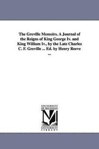 bokomslag The Greville Memoirs. A Journal of the Reigns of King George Iv. and King William Iv., by the Late Charles C. F. Greville ... Ed. by Henry Reeve ...