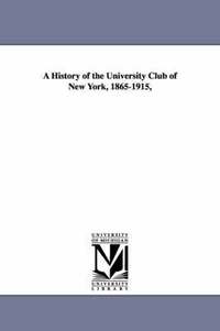 bokomslag A History of the University Club of New York, 1865-1915,
