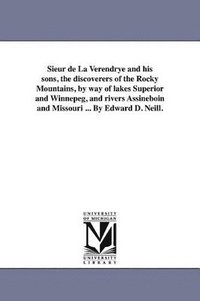 bokomslag Sieur de La Verendrye and his sons, the discoverers of the Rocky Mountains, by way of lakes Superior and Winnepeg, and rivers Assineboin and Missouri ... By Edward D. Neill.