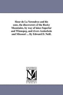 bokomslag Sieur de La Verendrye and his sons, the discoverers of the Rocky Mountains, by way of lakes Superior and Winnepeg, and rivers Assineboin and Missouri ... By Edward D. Neill.