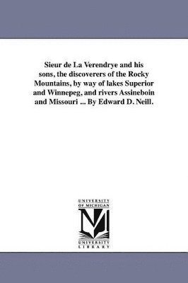 bokomslag Sieur de La Verendrye and his sons, the discoverers of the Rocky Mountains, by way of lakes Superior and Winnepeg, and rivers Assineboin and Missouri ... By Edward D. Neill.