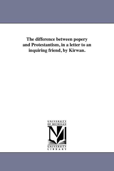 bokomslag The difference between popery and Protestantism, in a letter to an inquiring friend, by Kirwan.