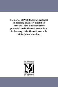 bokomslag Memorial of Prof. Ridgway, geologist and mining engineer, in relation to the coal field of Rhode Island, presented to the General assembly at its January ... the General assembly at its January