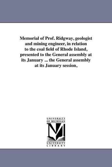 bokomslag Memorial of Prof. Ridgway, geologist and mining engineer, in relation to the coal field of Rhode Island, presented to the General assembly at its January ... the General assembly at its January