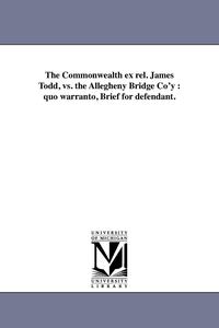 bokomslag The Commonwealth ex rel. James Todd, vs. the Allegheny Bridge Co'y