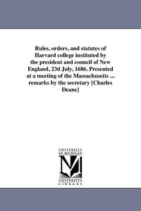 bokomslag Rules, orders, and statutes of Harvard college instituted by the president and council of New England, 23d July, 1686. Presented at a meeting of the Massachusetts ... remarks by the secretary