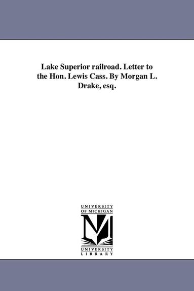 bokomslag Lake Superior railroad. Letter to the Hon. Lewis Cass. By Morgan L. Drake, esq.