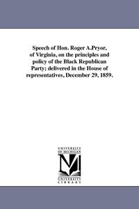 bokomslag Speech of Hon. Roger A.Pryor, of Virginia, on the principles and policy of the Black Republican Party; delivered in the House of representatives, December 29, 1859.