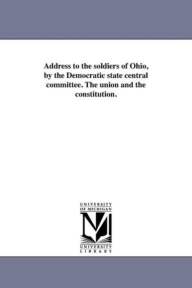 bokomslag Address to the soldiers of Ohio, by the Democratic state central committee. The union and the constitution.