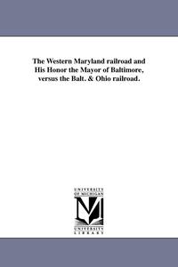 bokomslag Western Maryland railroad and His Honor the Mayor of Baltimore, versus the Balt. & Ohio railroad.