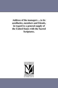 bokomslag Address of the managers ... to its auxiliaries, members and friends, in regard to a general supply of the United States with the Sacred Scriptures.