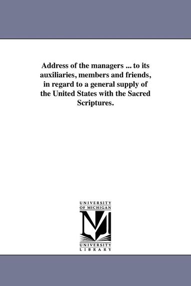 bokomslag Address of the managers ... to its auxiliaries, members and friends, in regard to a general supply of the United States with the Sacred Scriptures.