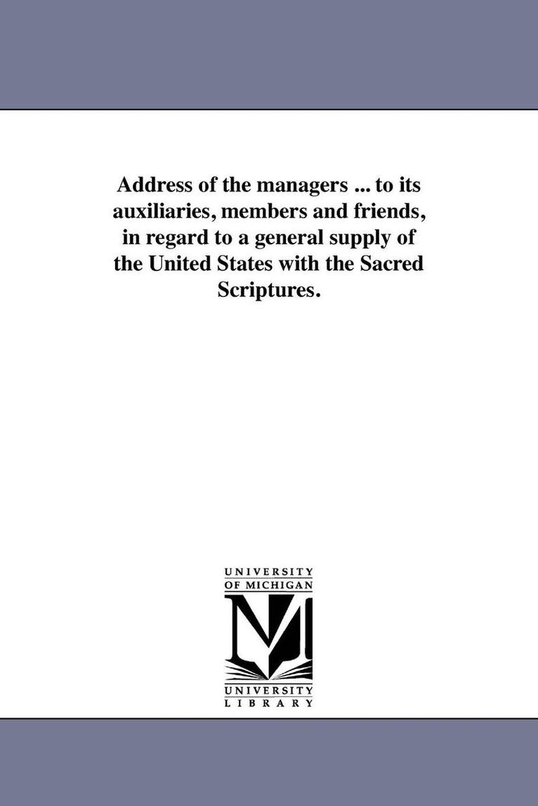 Address of the managers ... to its auxiliaries, members and friends, in regard to a general supply of the United States with the Sacred Scriptures. 1