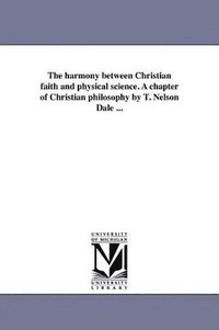 bokomslag harmony between Christian faith and physical science. A chapter of Christian philosophy by T. Nelson Dale ...