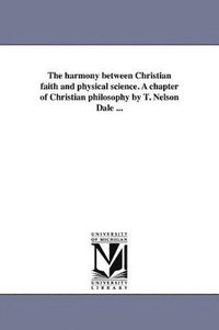 bokomslag The harmony between Christian faith and physical science. A chapter of Christian philosophy by T. Nelson Dale ...