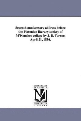 bokomslag Seventh anniversary address before the Platonian literary society of M'Kendree college by J. B. Turner, April 21, 1856.