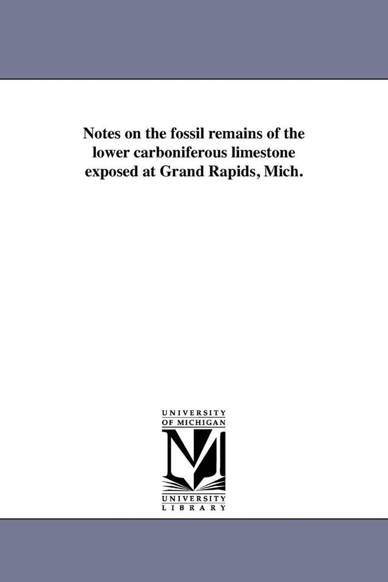 Notes on the fossil remains of the lower carboniferous limestone exposed at Grand Rapids, Mich. 1