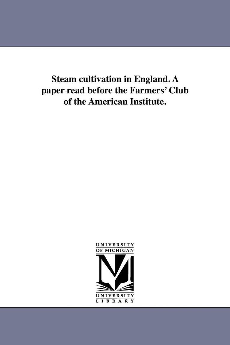 Steam cultivation in England. A paper read before the Farmers' Club of the American Institute. 1