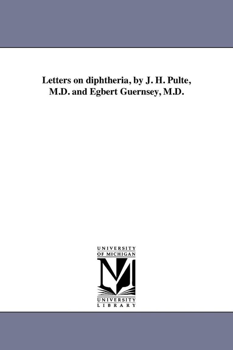 Letters on diphtheria, by J. H. Pulte, M.D. and Egbert Guernsey, M.D. 1