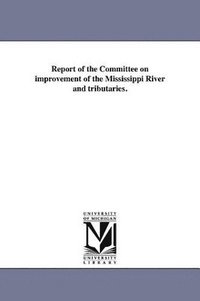 bokomslag Report of the Committee on Improvement of the Mississippi River and Tributaries.