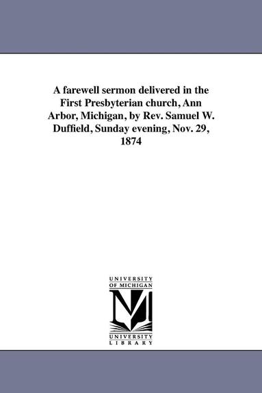 Samuel Willoughby Duffield - farewell sermon delivered in the First Presbyterian church, Ann Arbor, Michigan, by Rev. Samuel W. Duffield, Sunday evening, Nov. 29, 1874, Häftad