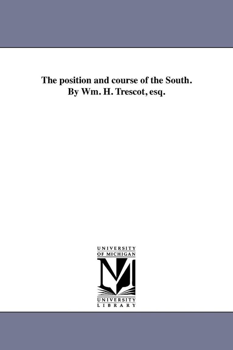 The position and course of the South. By Wm. H. Trescot, esq. 1
