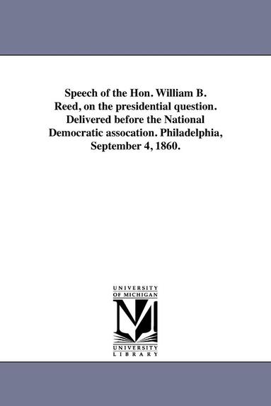 bokomslag Speech of the Hon. William B. Reed, on the presidential question. Delivered before the National Democratic assocation. Philadelphia, September 4, 1860.