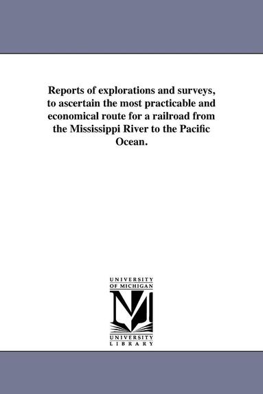 bokomslag Reports of explorations and surveys, to ascertain the most practicable and economical route for a railroad from the Mississippi River to the Pacific Ocean.
