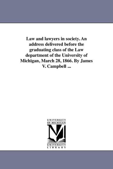 bokomslag Law and lawyers in society. An address delivered before the graduating class of the Law department of the University of Michigan, March 28, 1866. By James V. Campbell ...