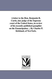bokomslag letter to the Hon. Benjamin R. Curtis, late judge of the Supreme court of the United States, in review of his recently published pamphlet on the Emancipation ... By Charles P. Kirkland, of NewYork.