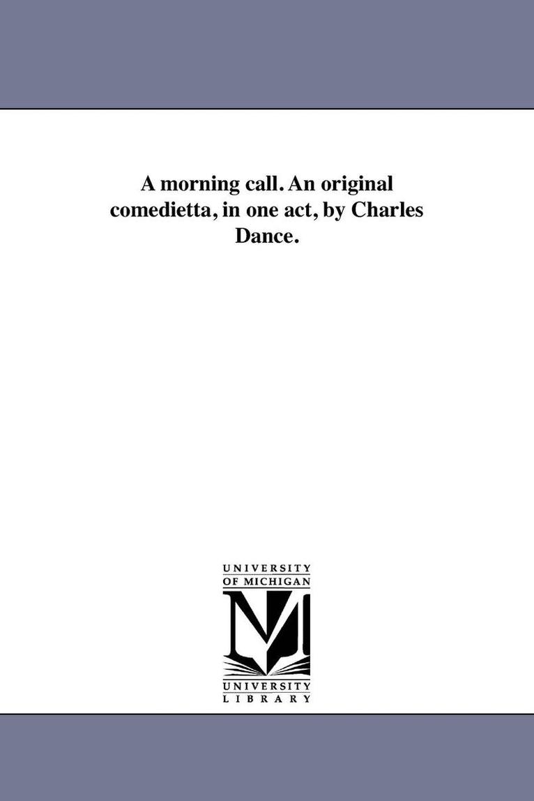 A morning call. An original comedietta, in one act, by Charles Dance. 1