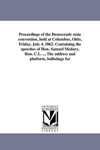 bokomslag Proceedings of the Democratic state convention, held at Columbus, Ohio, Friday, July 4, 1862. Containing the speeches of Hon. Samuel Medary, Hon. C.L. ... The address and platform, ballotings for