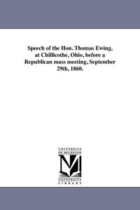 bokomslag Speech of the Hon. Thomas Ewing, at Chillicothe, Ohio, before a Republican mass meeting, September 29th, 1860.
