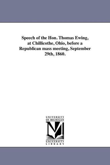 bokomslag Speech of the Hon. Thomas Ewing, at Chillicothe, Ohio, before a Republican mass meeting, September 29th, 1860.