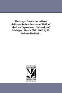 bokomslag The lawyer's oath. An address delivered before the class of 1867, of the Law department, University of Michigan, March 27th, 1867, by D. Bethune Duffield ...