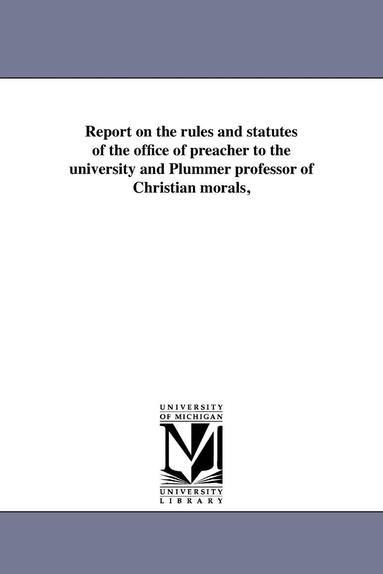 bokomslag Report on the rules and statutes of the office of preacher to the university and Plummer professor of Christian morals,